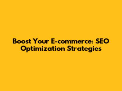 Boost Your E-commerce: SEO Optimization Strategies