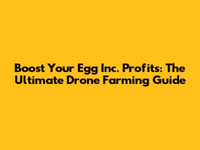 Boost Your Egg Inc. Profits: The Ultimate Drone Farming Guide