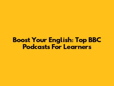 Boost Your English: Top BBC Podcasts For Learners