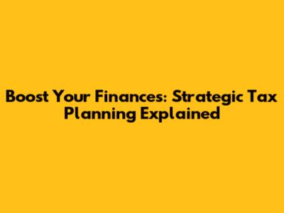 Boost Your Finances: Strategic Tax Planning Explained