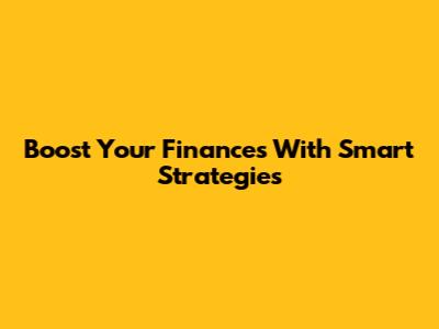 Boost Your Finances With Smart Strategies