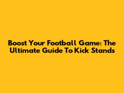 Boost Your Football Game: The Ultimate Guide To Kick Stands