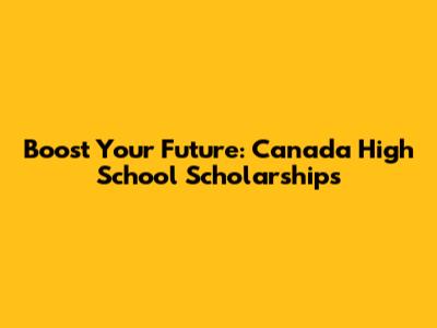 Boost Your Future: Canada High School Scholarships