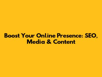 Boost Your Online Presence: SEO, Media & Content