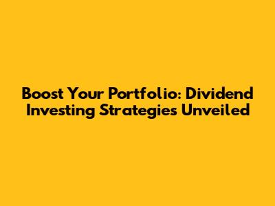 Boost Your Portfolio: Dividend Investing Strategies Unveiled