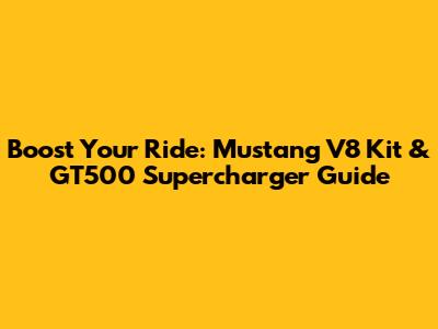 Boost Your Ride: Mustang V8 Kit & GT500 Supercharger Guide