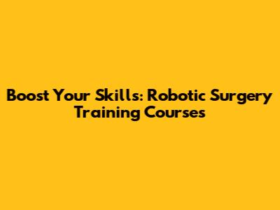 Boost Your Skills: Robotic Surgery Training Courses