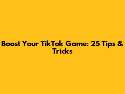 Boost Your TikTok Game: 25 Tips & Tricks