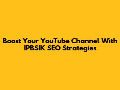 Boost Your YouTube Channel With IPBSIK SEO Strategies