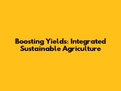 Boosting Yields: Integrated Sustainable Agriculture