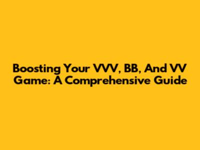 Boosting Your VVV, BB, And VV Game: A Comprehensive Guide