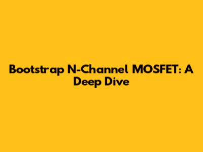 Bootstrap N-Channel MOSFET: A Deep Dive