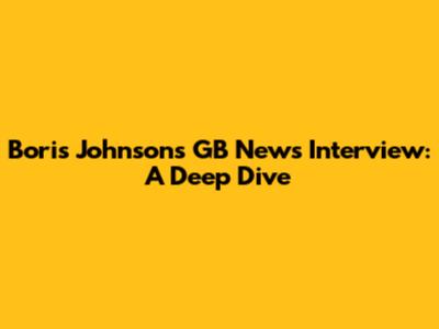 Boris Johnson's GB News Interview: A Deep Dive