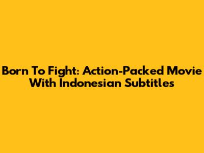 Born To Fight: Action-Packed Movie With Indonesian Subtitles