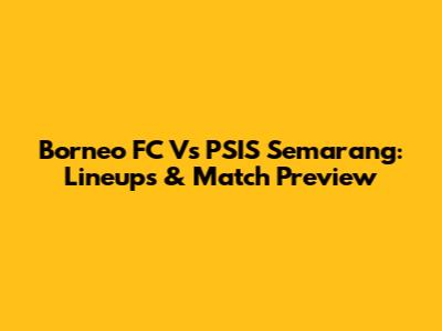 Borneo FC Vs PSIS Semarang: Lineups & Match Preview