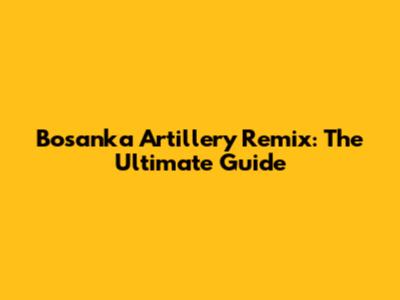 Bosanka Artillery Remix: The Ultimate Guide