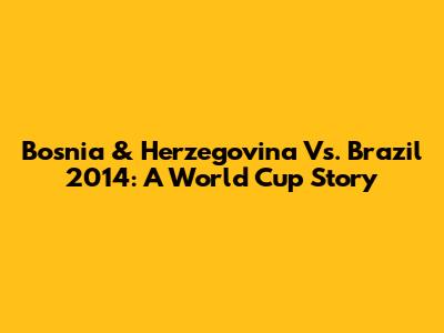 Bosnia & Herzegovina Vs. Brazil 2014: A World Cup Story