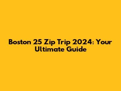 Boston 25 Zip Trip 2024: Your Ultimate Guide