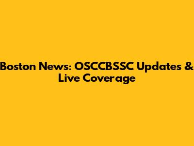 Boston News: OSCCBSSC Updates & Live Coverage