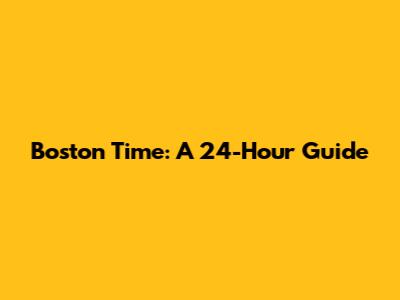 Boston Time: A 24-Hour Guide