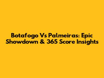 Botafogo Vs Palmeiras: Epic Showdown & 365 Score Insights