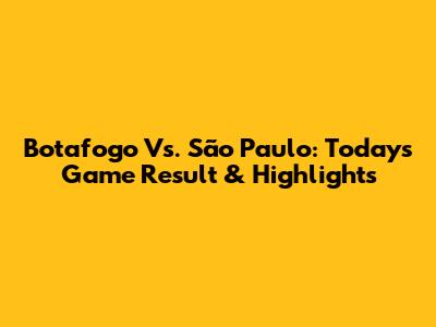 Botafogo Vs. São Paulo: Today's Game Result & Highlights