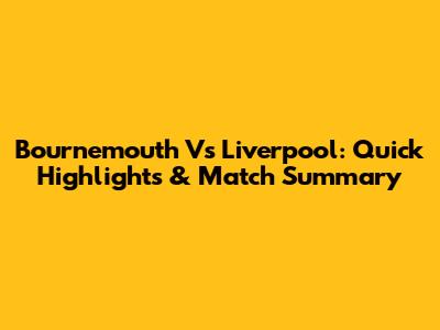 Bournemouth Vs Liverpool: Quick Highlights & Match Summary