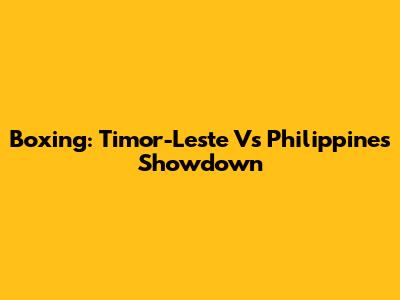 Boxing: Timor-Leste Vs Philippines Showdown