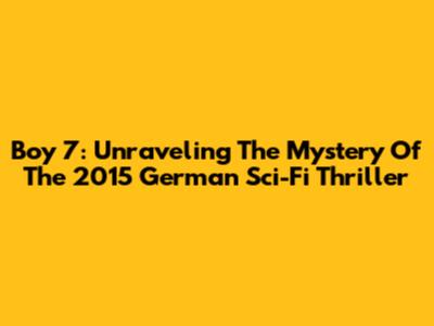 Boy 7: Unraveling The Mystery Of The 2015 German Sci-Fi Thriller