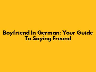 Boyfriend In German: Your Guide To Saying 'Freund'