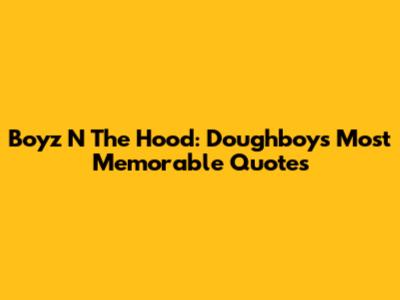 Boyz N The Hood: Doughboy's Most Memorable Quotes