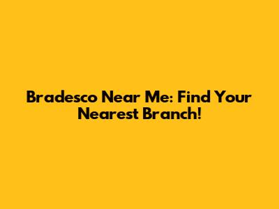 Bradesco Near Me: Find Your Nearest Branch!