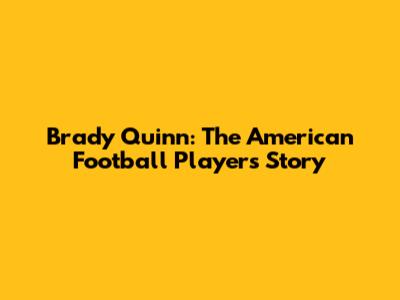 Brady Quinn: The American Football Player's Story