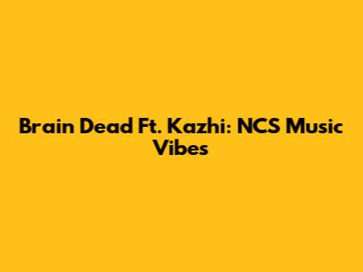 Brain Dead Ft. Kazhi: NCS Music Vibes