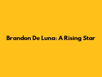 Brandon De Luna: A Rising Star