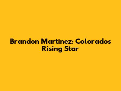 Brandon Martinez: Colorado's Rising Star