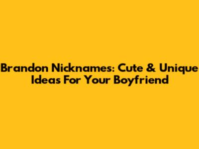 Brandon Nicknames: Cute & Unique Ideas For Your Boyfriend