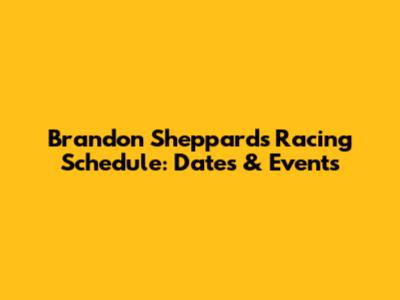 Brandon Sheppard's Racing Schedule: Dates & Events
