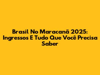 Brasil No Maracanã 2025: Ingressos E Tudo Que Você Precisa Saber