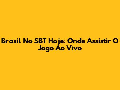 Brasil No SBT Hoje: Onde Assistir O Jogo Ao Vivo