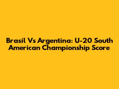Brasil Vs Argentina: U-20 South American Championship Score