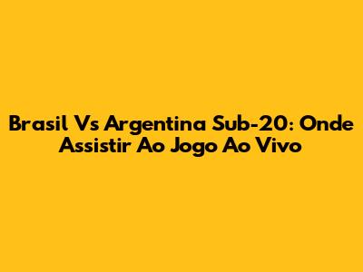 Brasil Vs Argentina Sub-20: Onde Assistir Ao Jogo Ao Vivo