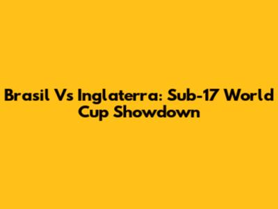 Brasil Vs Inglaterra: Sub-17 World Cup Showdown