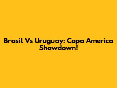 Brasil Vs Uruguay: Copa America Showdown!
