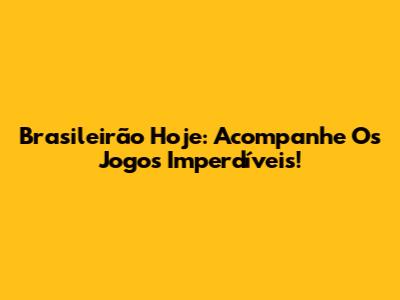 Brasileirão Hoje: Acompanhe Os Jogos Imperdíveis!
