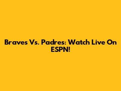 Braves Vs. Padres: Watch Live On ESPN!
