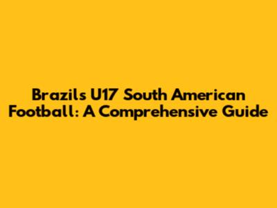 Brazil's U17 South American Football: A Comprehensive Guide