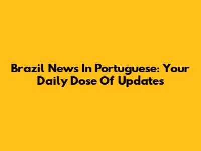 Brazil News In Portuguese: Your Daily Dose Of Updates