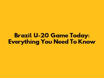 Brazil U-20 Game Today: Everything You Need To Know