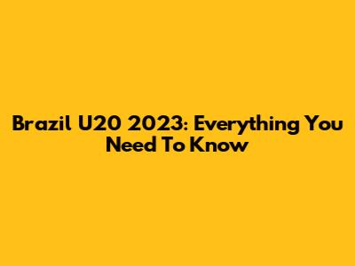 Brazil U20 2023: Everything You Need To Know